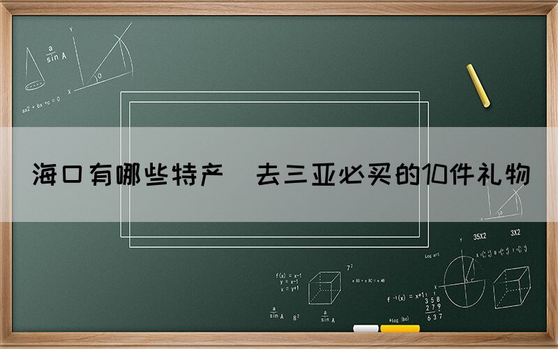 ?？谟心男┨禺a(chǎn)(去三亞必買的10件禮物)