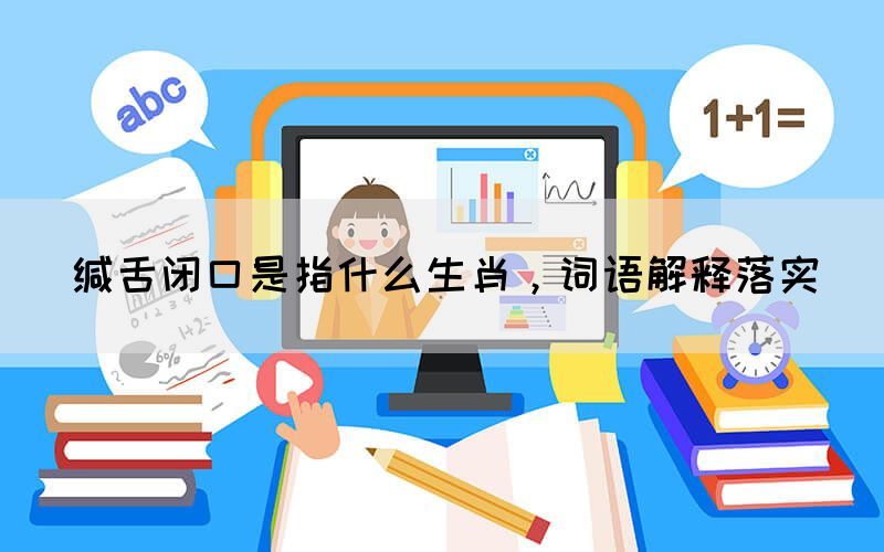 緘舌閉口是指什么生肖，詞語(yǔ)解釋落實(shí)