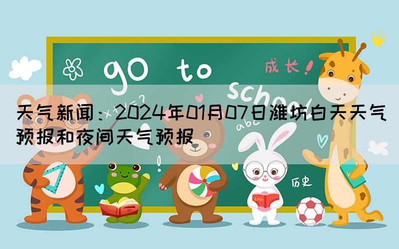 天氣新聞：2024年01月07日濰坊白天天氣預(yù)報(bào)和夜間天氣預(yù)報(bào)
